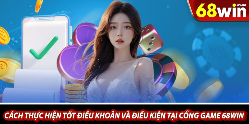 Cách thực hiện tốt điều khoản và điều kiện tại cổng game 68win