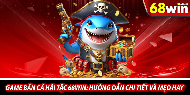 Game Ban Ca Hai Tac 68win Huong Dan Chi Tiet Va Meo Hay