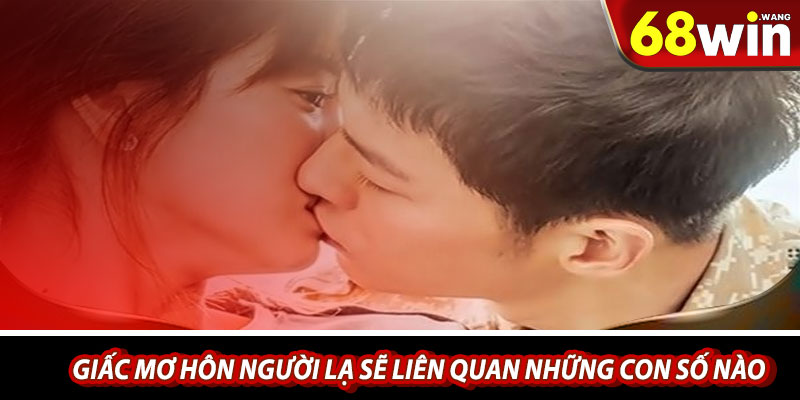 Giấc mơ hôn người lạ sẽ liên quan những con số nào? 