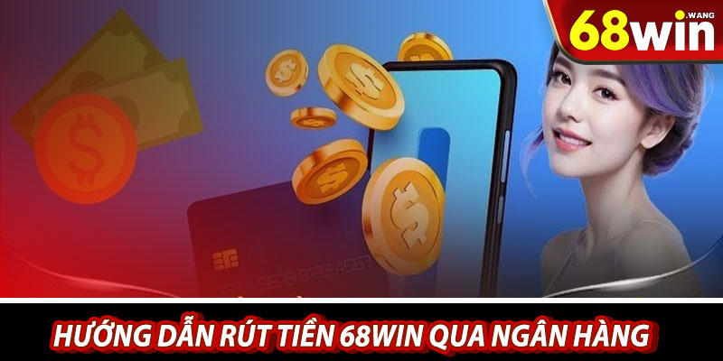 Hướng dẫn rút tiền 68win qua ngân hàng