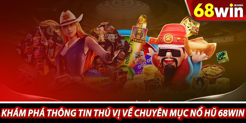 Khám phá thông tin thú vị về chuyên mục nổ hũ 68win