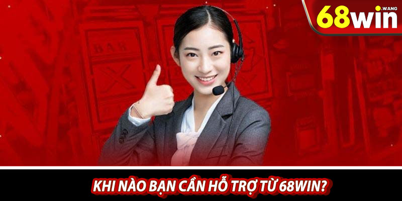 Khi nào bạn cần hỗ trợ từ 68win?