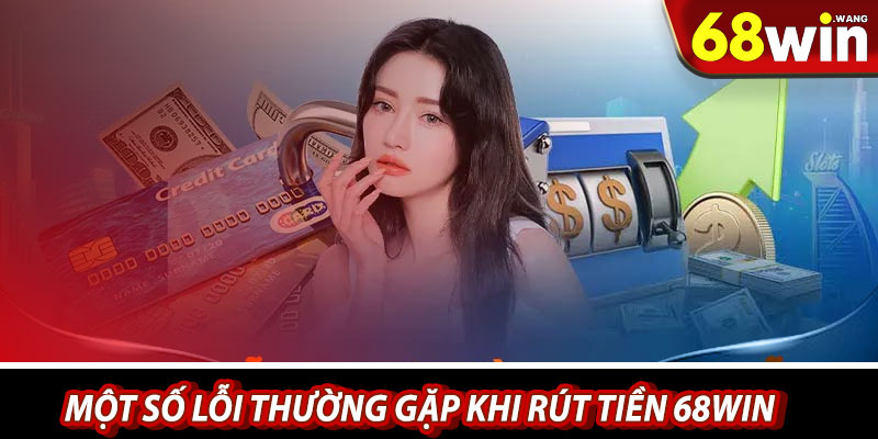 Một số lỗi thường gặp khi rút tiền 68win