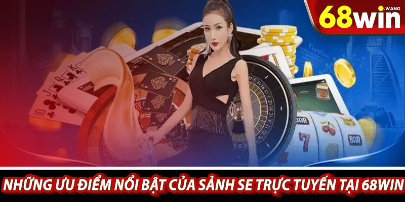 Những ưu điểm nổi bật của Sảnh SE trực tuyến tại 68win