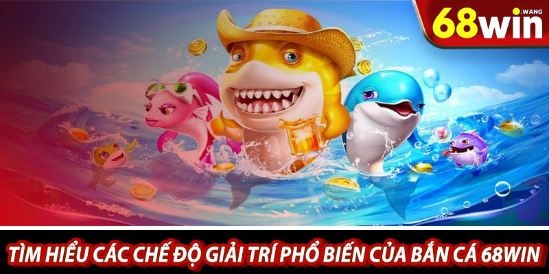Tìm hiểu các chế độ giải trí phổ biến của bắn cá 68win