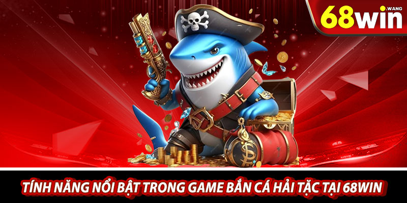 Tính năng nổi bật trong game bắn cá hải tặc tại 68win