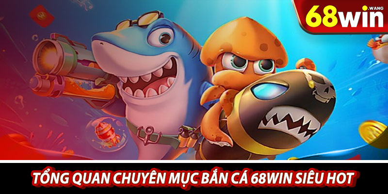 Tổng quan chuyên mục bắn cá 68win siêu hot