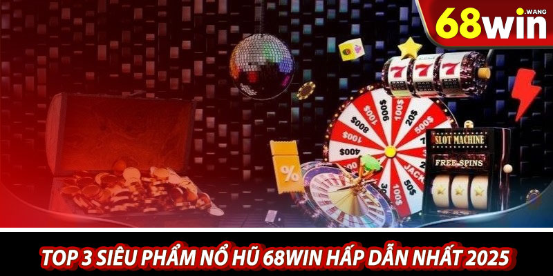Top 3 siêu phẩm nổ hũ 68win hấp dẫn nhất 2025
